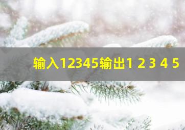 输入12345输出1 2 3 4 5